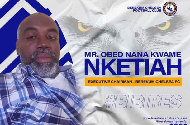 Obed Nana Kwame Nketiah reassigned as Executive Chairman at Berekum Chelsea after take over